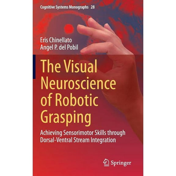 Cognitive Systems Monographs The Visual Neuroscience of Robotic Grasping: Achieving Sensorimotor Skills Through Dorsal-Ventral Stream Integration, Book 28, (Hardcover)