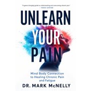 Unlearn your Pain: Mind Body Connection to Healing Chronic Pain and Fatigue, (Paperback)