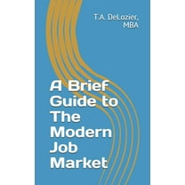 A Brief Guide to The Modern Job Market (Paperback) by T a DeLozier