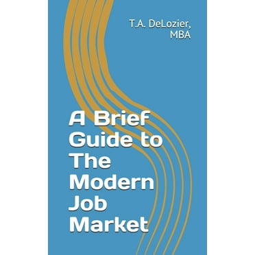 A Brief Guide to The Modern Job Market (Paperback) by T a DeLozier