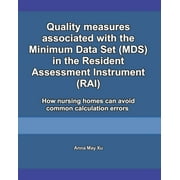 ANNA MAY XU Quality measures associated with the Minimum Data Set (MDS) in the Resident Assessment Instrument (RAI): How nursing homes can avoid common calculation errors, (Paperback)