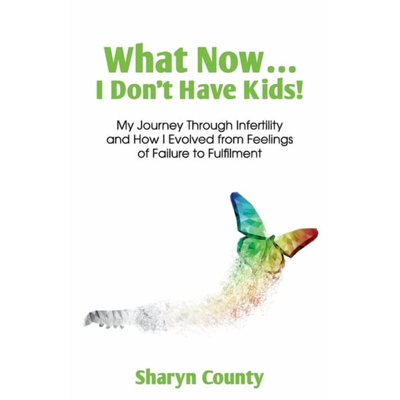What Now... I Don't Have Kids!: My Journey Through Infertility and How I Evolved from Feelings of Failure to Fulfilment, (Paperback)