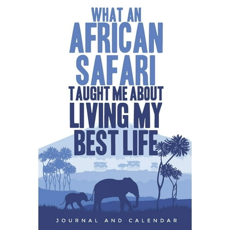 What an African Safari Taught Me about Living My Best Life : Blank Lined Journal with Calendar for Safari (Best Vacation Spots In The Us)