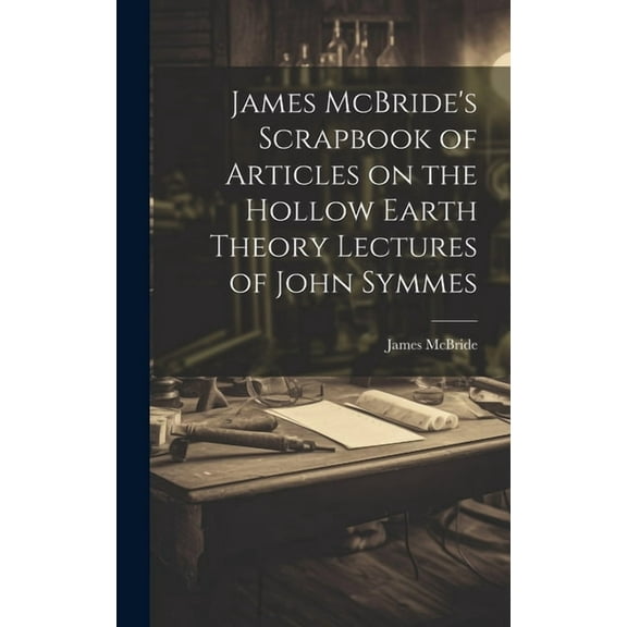 James McBride's Scrapbook of Articles on the Hollow Earth Theory Lectures of John Symmes, (Hardcover)