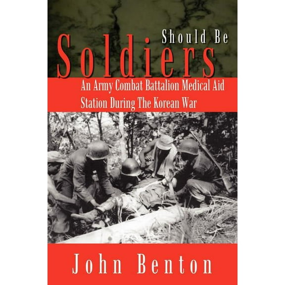 Should Be Soldiers: An Army Combat Battalion Medical Aid Station During the Korean War (Paperback) by John Benton