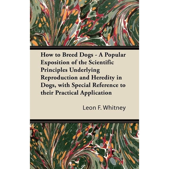 How to Breed Dogs - A Popular Exposition of the Scientific Principles Underlying Reproduction and Heredity in Dogs, with, (Paperback)