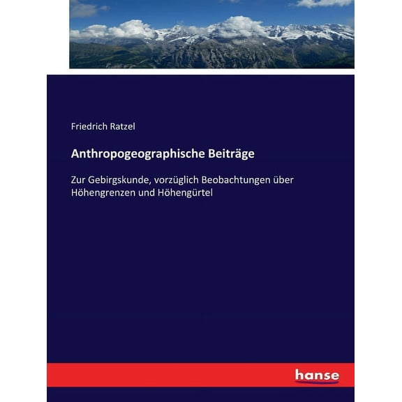 Anthropogeographische BeitrÃ¤ge: Zur Gebirgskunde, vorzÃ¼glich Beobachtungen Ã¼ber HÃ¶hengrenzen und HÃ¶hengÃ¼rtel, (Paperback)