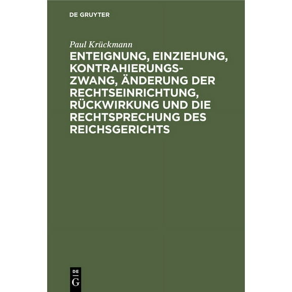 Enteignung, Einziehung, Kontrahierungszwang, Ãnderung Der Rechtseinrichtung, Rückwirkung Und Die Rechtsprechung Des Reic, (Hardcover)