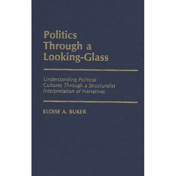 Contributions in Political Science Politics Through a Looking-Glass: Understanding Political Cultures Through a Structuralist Interpretation of Narratives, (Hardcover)