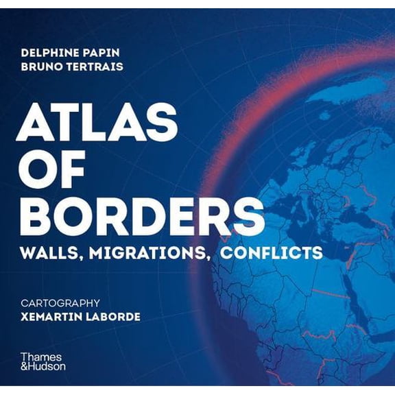 Atlas of Borders: Walls, Migrations, and Conflict in 70 Maps