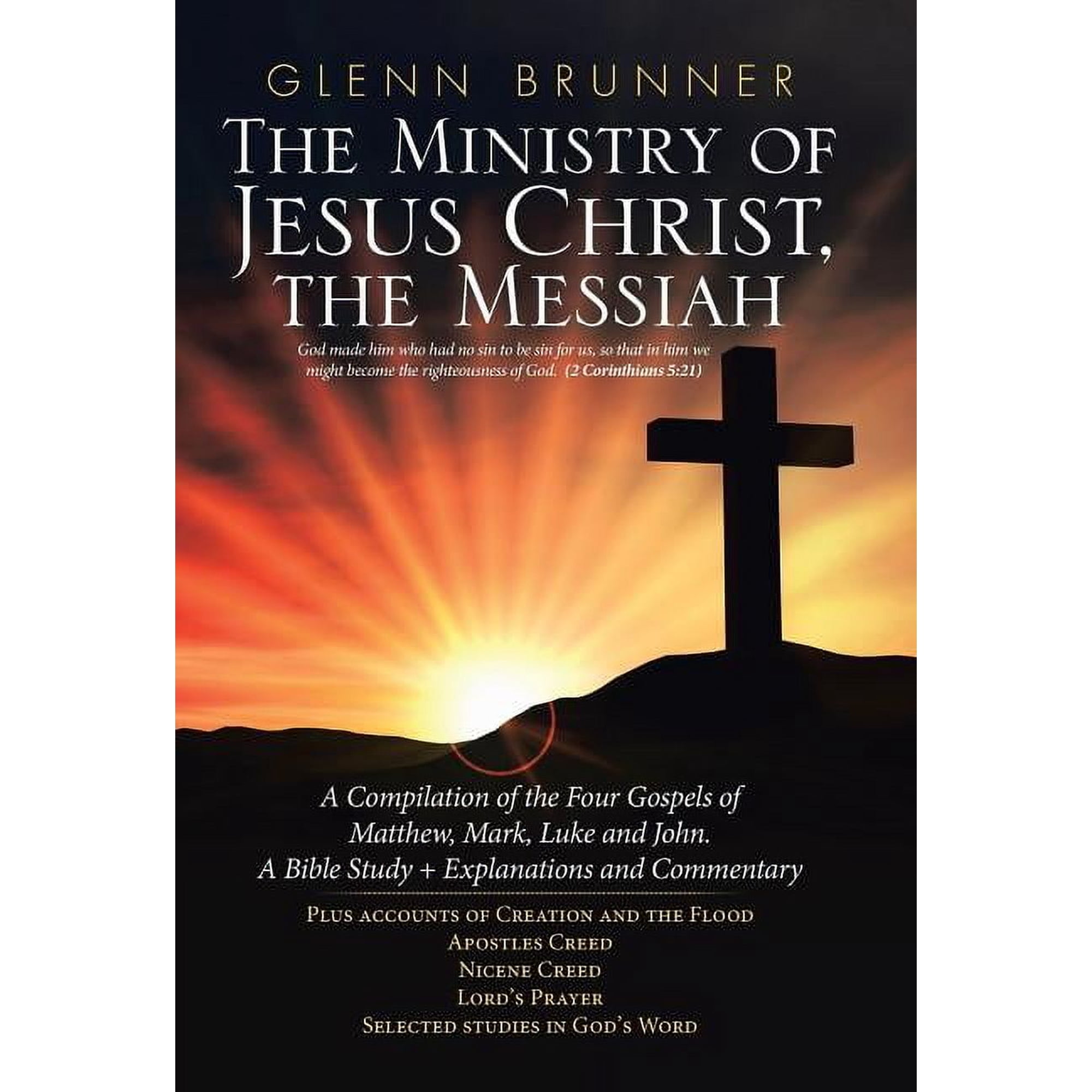 Ministry of Jesus Christ the Messiah : A Compilation of the Four Gospels of Matthew Mark Luke and John. a Bible Study + Explanations and Commentary