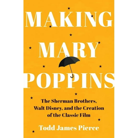 Making Mary Poppins: The Sherman Brothers, Walt Disney, and the Creation of a Classic Film, (Hardcover)