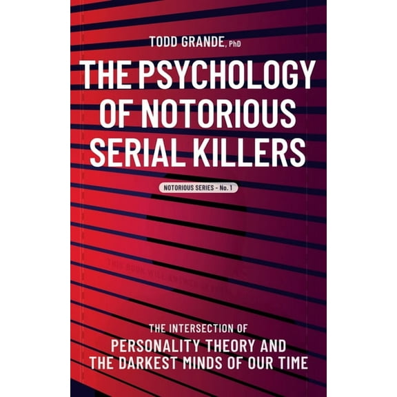 Notorious The Psychology of Notorious Serial Killers: The Intersection of Personality Theory and the Darkest Minds of Our Time, Book 1, (Paperback)