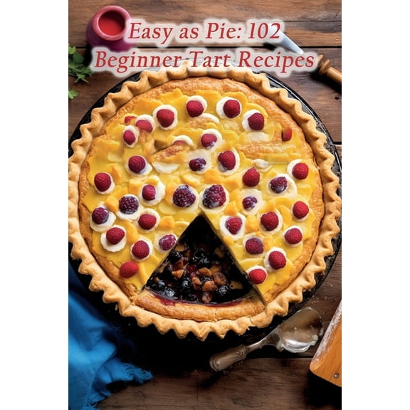 Easy as Pie: 102 Beginner Tart Recipes