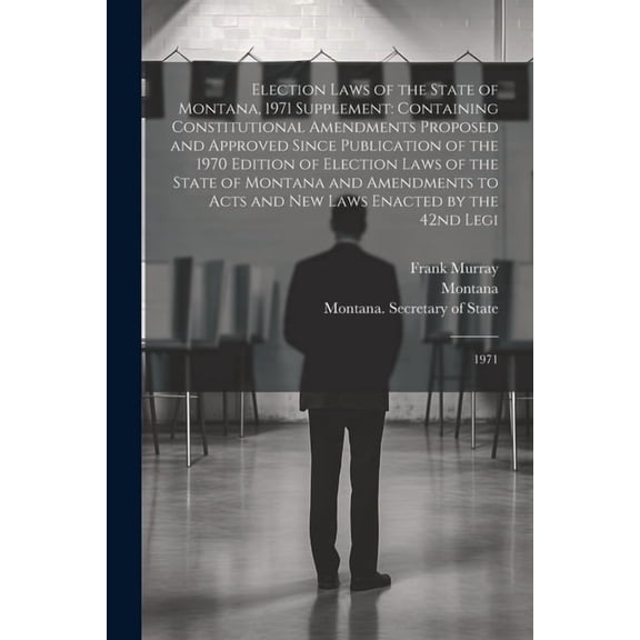 Election Laws of the State of Montana, 1971 Supplement: Containing Constitutional Amendments Proposed and Approved Since Publication of the 1970 Edition of Election Laws of the State of Montana and Am