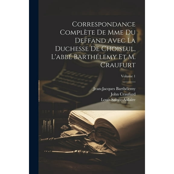 Correspondance Complète De Mme Du Deffand Avec La Duchesse De Choiseul, L'abbé Barthélemy Et M. Craufurt; Volume 1 (Paperback)
