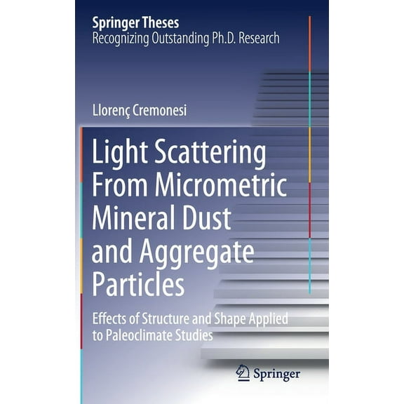 Springer Theses Light Scattering from Micrometric Mineral Dust and Aggregate Particles: Effects of Structure and Shape Applied to Paleoc, (Hardcover)
