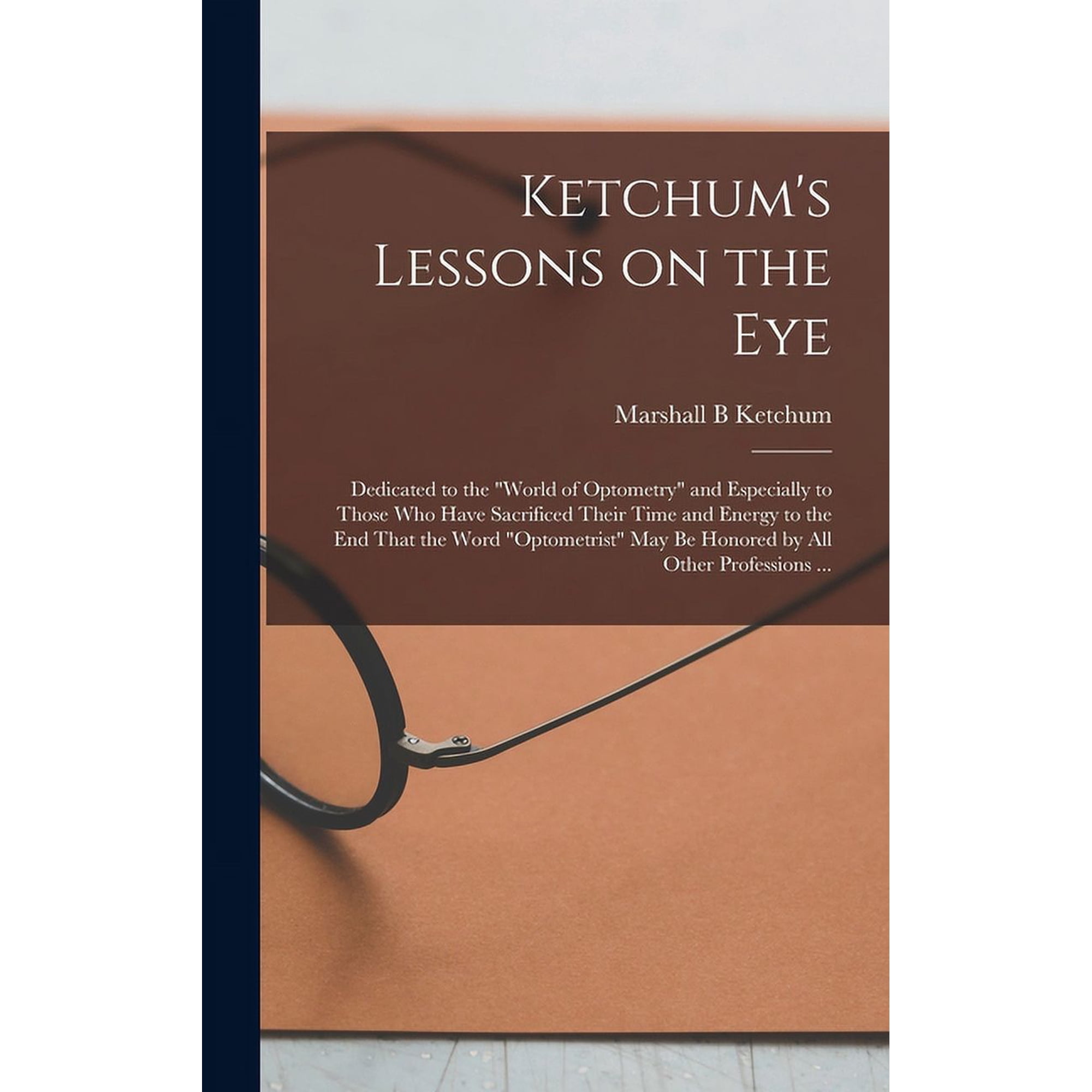 Ketchum's Lessons on the Eye: Dedicated to the "world of Optometry" and Especially to Those who Have Sacrificed Their Ti, (Hardcover)