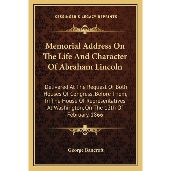 Memorial Address on the Life and Character of Abraham Lincoln : Delivered at the Request of Both Houses of Congress, Before Them, in the House of Representatives at Washington, on the 12th of February, 1866 (Paperback)