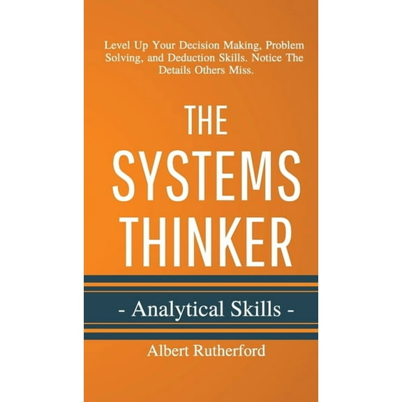 The Systems Thinker - Analytical Skills: Level Up Your Decision Making, Problem Solving, and Deduction Skills. Notice Th, (Hardcover)