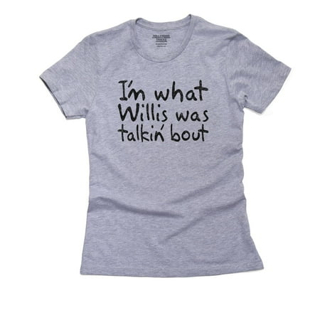 I'm What Willis Was Talking About - Funny Hip Women's Cotton Grey T-Shirt