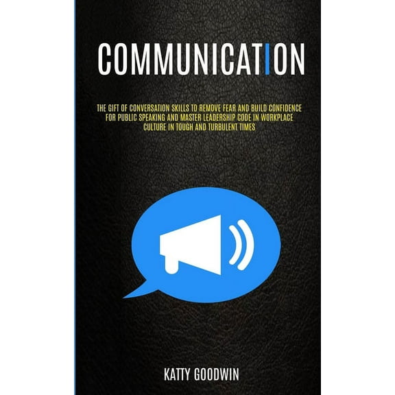 Communication: The Gift Of Conversation Skills To Remove Fear And Build Confidence For Public Speaking And Master Leader, (Paperback)
