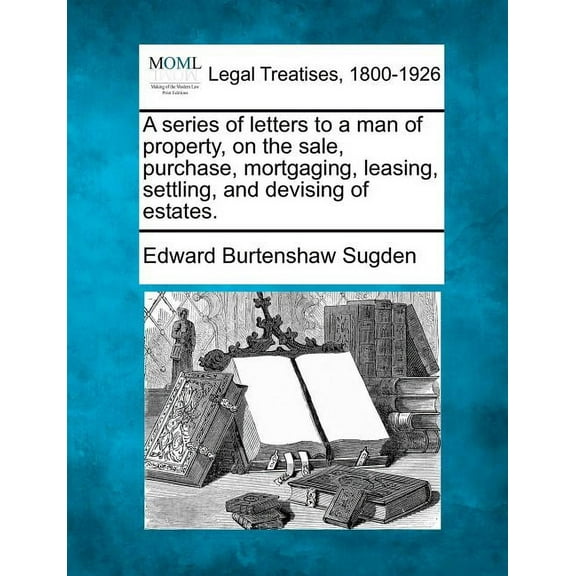 A Series of Letters to a Man of Property, on the Sale, Purchase, Mortgaging, Leasing, Settling, and Devising of Estates. (Paperback)