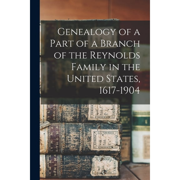 Genealogy of a Part of a Branch of the Reynolds Family in the United States, 1617-1904, (Paperback)