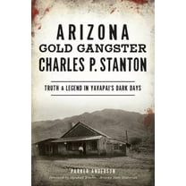 True Crime Arizona Gold Gangster Charles P. Stanton: Truth & Legend in Yavapai's Dark Days, (Paperback)