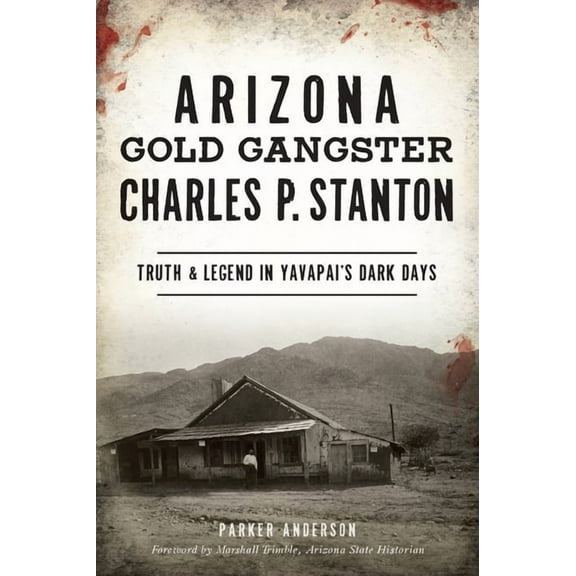 True Crime Arizona Gold Gangster Charles P. Stanton: Truth & Legend in Yavapai's Dark Days, (Paperback)