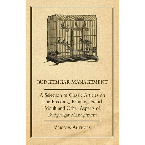 Budgerigar Management - A Selection of Classic Articles on Line-Breeding, Ringing, French Moult and Other Aspects of Budgerigar Management (Paperback)