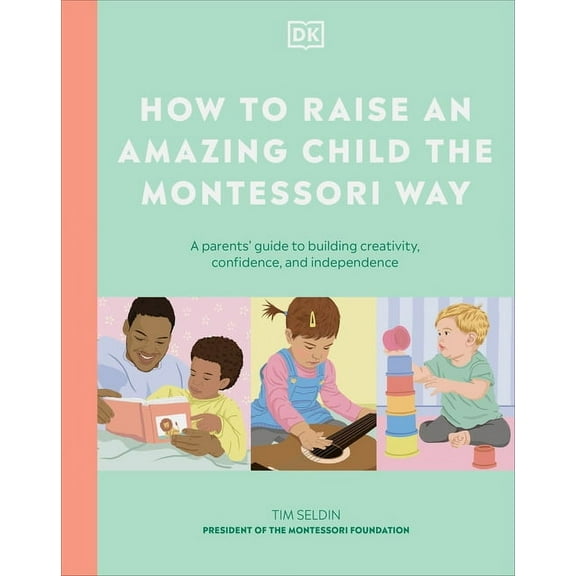 How to Raise an Amazing Child the Montessori Way: A Parent's Guide to Building Creativity, Confidence, and Independence, (Hardcover)