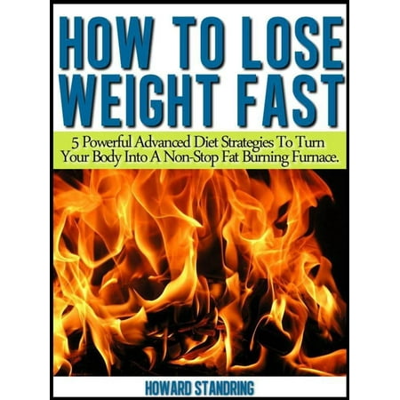 How to lose weight fast. 5 Powerful Advanced Diet Strategies to Turn Your Body into a Non Stop Fat Burning Furnace -