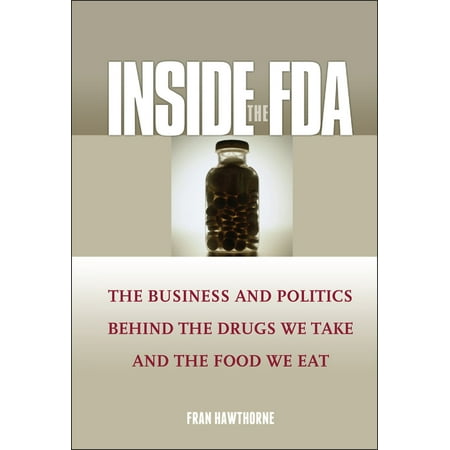 Inside the FDA : The Business and Politics Behind the Drugs We Take and the Food We Eat (Hardcover)