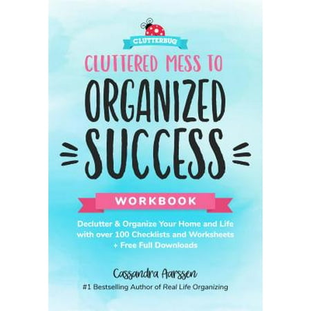 Cluttered Mess to Organized Success Workbook : Declutter and Organize Your Home and Life with Over 100 Checklists and Worksheets (Plus Free Full