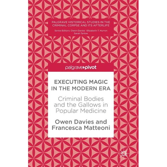 Palgrave Historical Studies in the Crimi Executing Magic in the Modern Era: Criminal Bodies and the Gallows in Popular Medicine, (Hardcover)