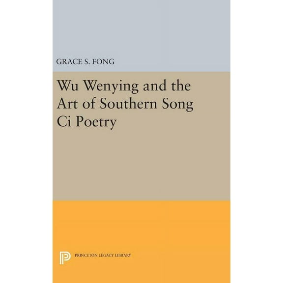 Princeton Legacy Library Wu Wenying and the Art of Southern Song CI Poetry, Book 824, (Hardcover)
