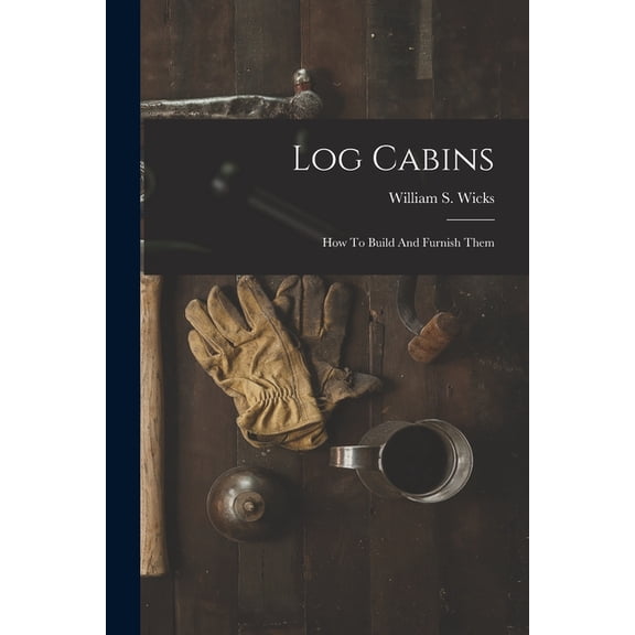 Log Cabins: How To Build And Furnish Them, (Paperback)