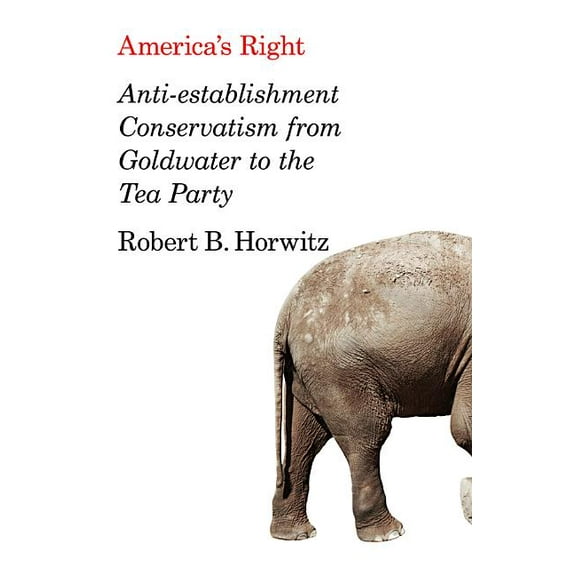 America's Right: Anti-Establishment Conservatism from Goldwater to the Tea Party (Hardcover)