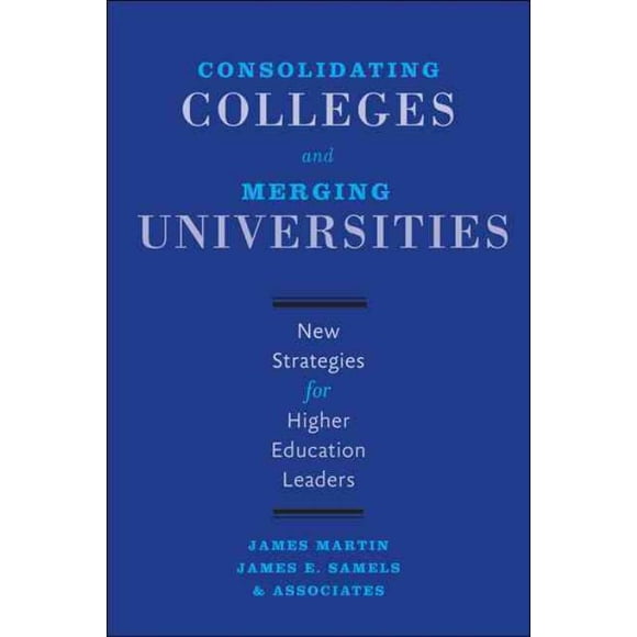 Consolidating Colleges and Merging Universities, James Martin, James E. Samels Hardcover