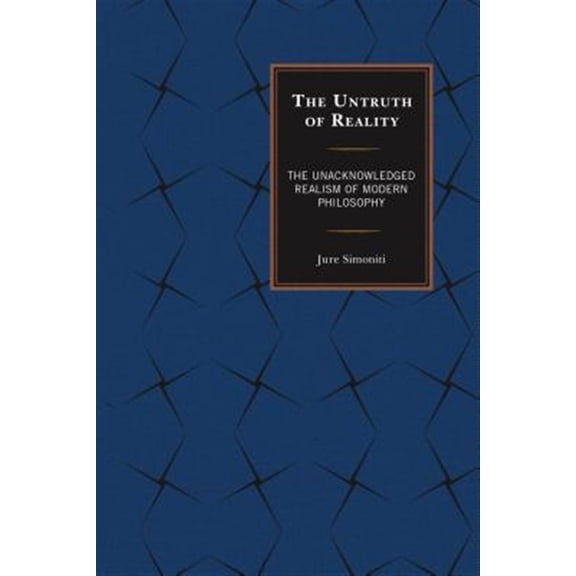 Pre-Owned The Untruth of Reality: The Unacknowledged Realism of Modern Philosophy, (Hardcover)