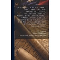 Ordenanzas De Policia Urbana Y Rural Para La Villa De Madrid Y Su Término, Formadas Por Su Excmo. Ayuntamiento Constitucional Y Aprobadas Por El Excmo. Señor Conde De Vistahermosa, Gefe (sic) Superior