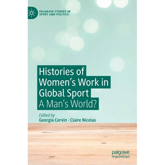 Palgrave Studies in Sport and Politics Histories of Women's Work in Global Sport: A Man's World?, (Hardcover)