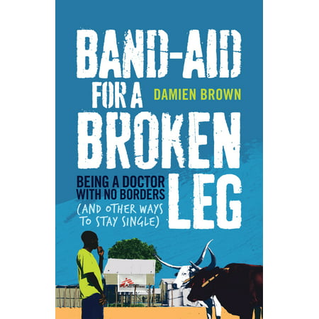 Band-Aid for a Broken Leg : Being a Doctor with No Borders (and Other Ways to Stay (Best Way To Treat Broken Ribs)