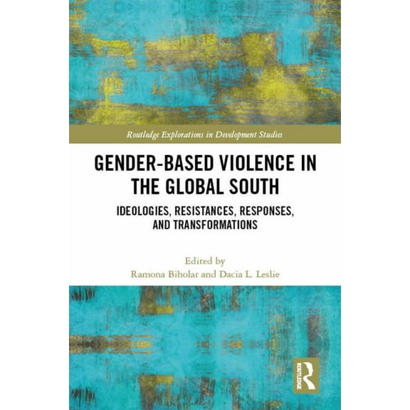 Routledge Explorations in Development St Gender-Based Violence in the Global South: Ideologies, Resistances, Responses, and Transformations, (Hardcover)