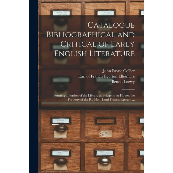 Catalogue Bibliographical and Critical of Early English Literature : Forming a Portion of the Library at Bridgewater House, the Property of the Rt. Hon. Lord Francis Egerton ... (Paperback)