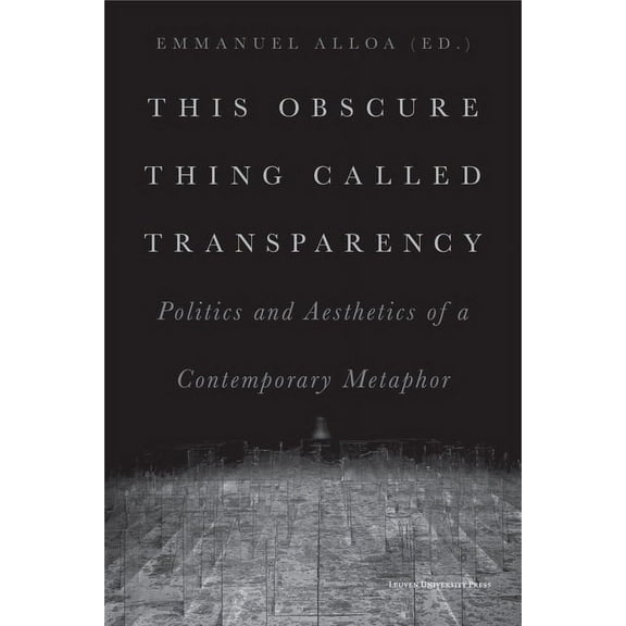 This Obscure Thing Called Transparency: Politics and Aesthetics of a Contemporary Metaphor, (Paperback)
