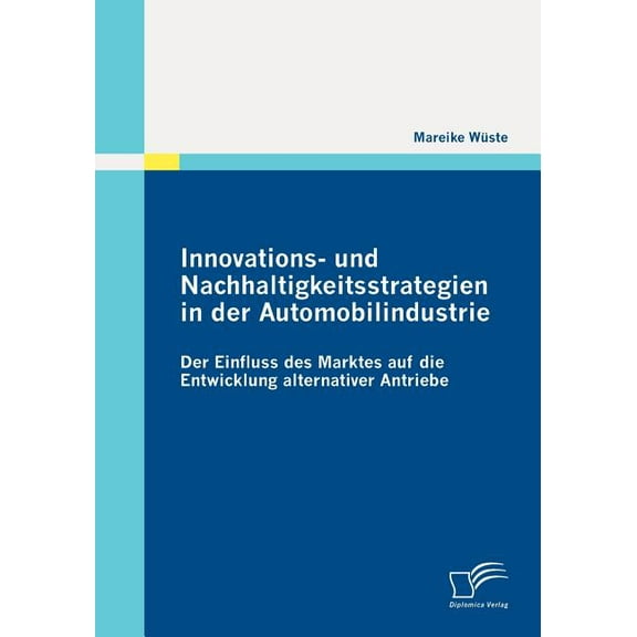 Innovations- und Nachhaltigkeitsstrategien in der Automobilindustrie: der Einfluss des Marktes auf die Entwicklung alternativer Antriebe (Paperback)