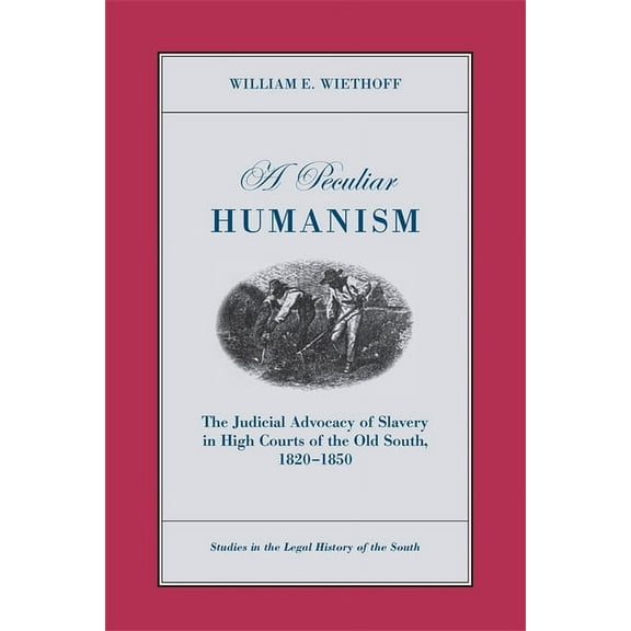Studies in the Legal History of the Sout A Peculiar Humanism: The Judicial Advocacy of Slavery in High Courts of the Old South 1820-1850, (Paperback)