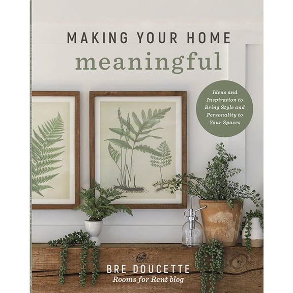 Making Your Home Meaningful: Ideas and Inspiration to Bring Style and Personality to Your Spaces, (Paperback)